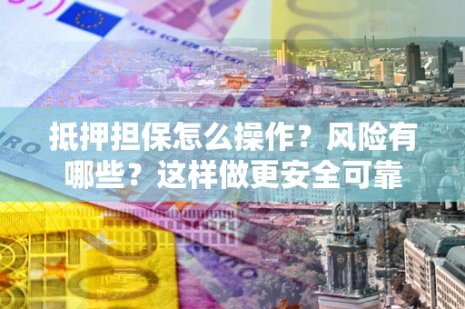 北京抵押担保怎么操作？风险有哪些？这样做更安全可靠