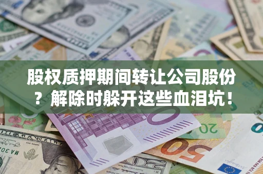 北京股权质押期间转让公司股份？解除时躲开这些血泪坑！