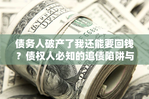 北京债务人破产了我还能要回钱？债权人必知的追债陷阱与破局之道