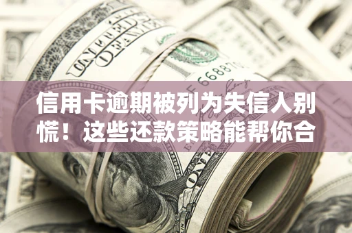 北京信用卡逾期被列为失信人别慌！这些还款策略能帮你合法止损