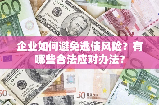 北京企业如何避免逃债风险？有哪些合法应对办法？