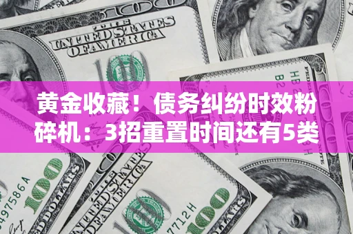 北京黄金收藏！债务纠纷时效粉碎机：3招重置时间还有5类不设年限的特殊债务