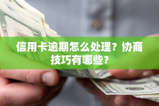 北京信用卡逾期怎么处理？协商技巧有哪些？