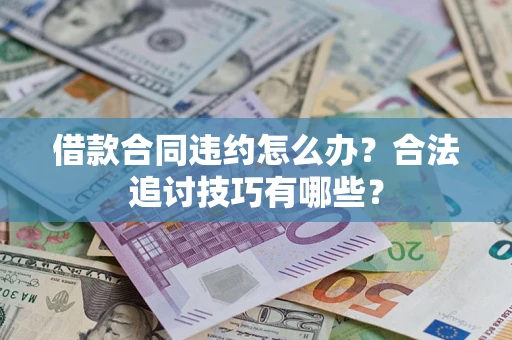北京借款合同违约怎么办？合法追讨技巧有哪些？