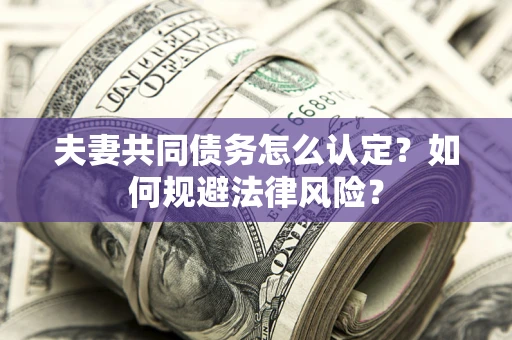 北京夫妻共同债务怎么认定？如何规避法律风险？