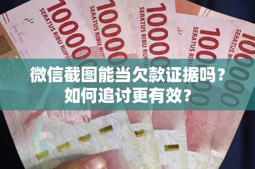 北京微信截图能当欠款证据吗？如何追讨更有效？
