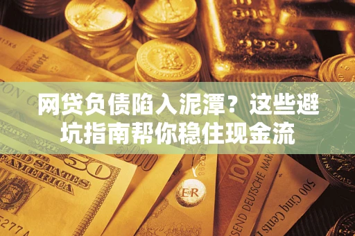 北京网贷负债陷入泥潭？这些避坑指南帮你稳住现金流