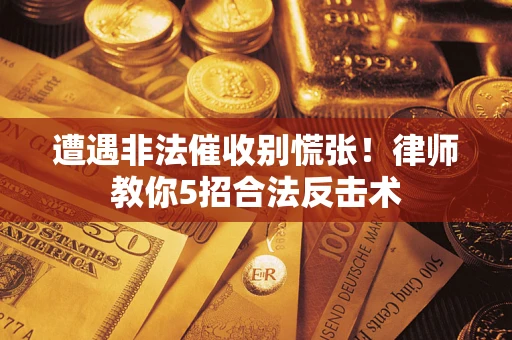 北京遭遇非法催收别慌张！律师教你5招合法反击术