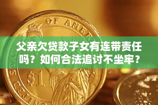 北京父亲欠贷款子女有连带责任吗？如何合法追讨不坐牢？