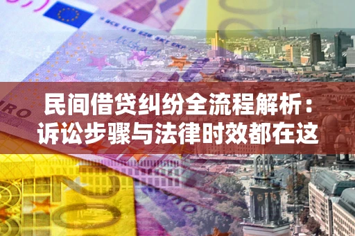 北京民间借贷纠纷全流程解析：诉讼步骤与法律时效都在这儿了