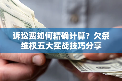 北京诉讼费如何精确计算？欠条维权五大实战技巧分享