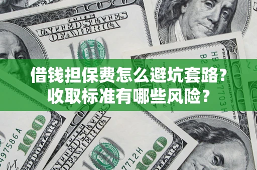 北京借钱担保费怎么避坑套路？收取标准有哪些风险？