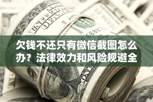 北京欠钱不还只有微信截图怎么办？法律效力和风险规避全解析