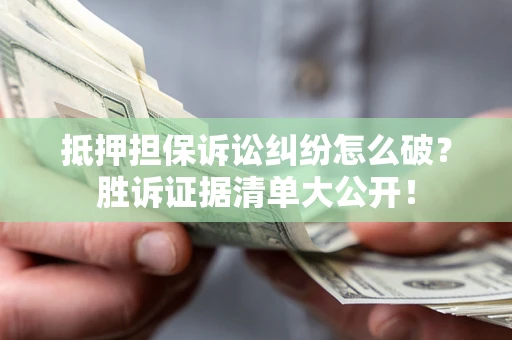 北京抵押担保诉讼纠纷怎么破？胜诉证据清单大公开！