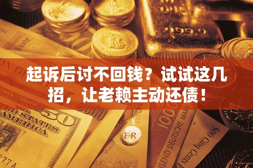 北京起诉后讨不回钱？试试这几招，让老赖主动还债！