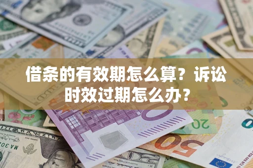 北京借条的有效期怎么算？诉讼时效过期怎么办？