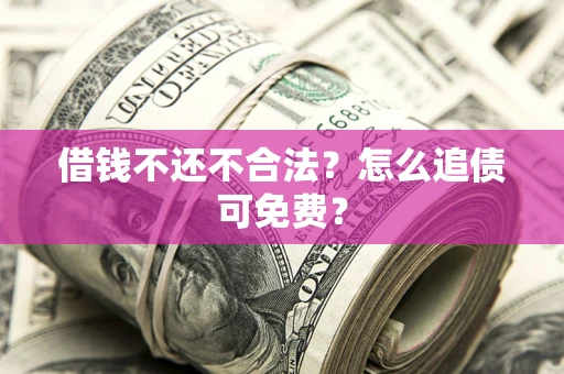 北京借钱不还不合法？怎么追债可免费？