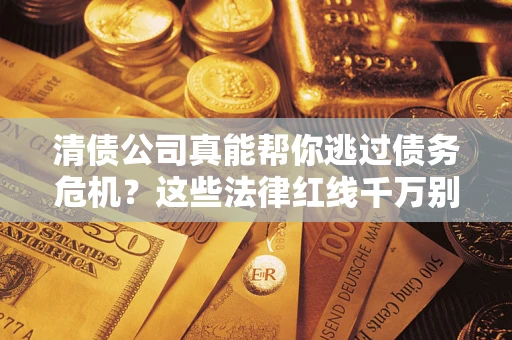 北京清债公司真能帮你逃过债务危机？这些法律红线千万别踩