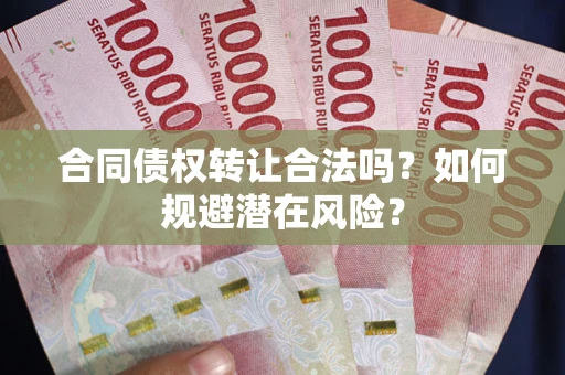 北京合同债权转让合法吗?如何规避潜在风险? 北京合同债权转让合法吗?如何规避潜在风险?