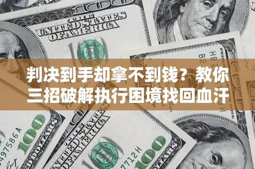 北京判决到手却拿不到钱？教你三招破解执行困境找回血汗钱