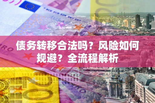 北京债务转移合法吗？风险如何规避？全流程解析