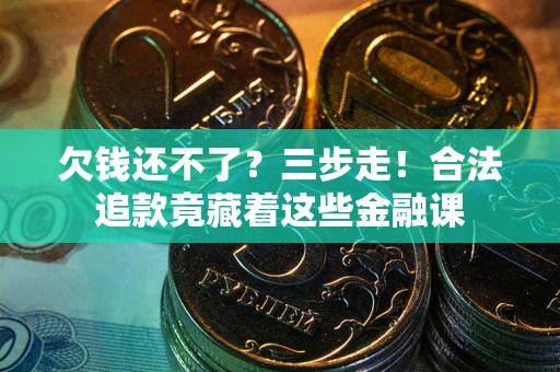北京欠钱还不了？三步走！合法追款竟藏着这些金融课
