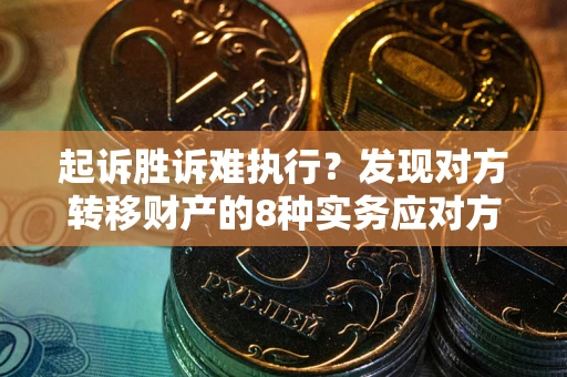 北京起诉胜诉难执行？发现对方转移财产的8种实务应对方案