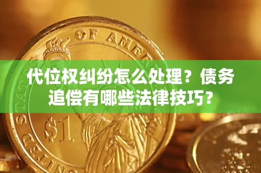 北京代位权纠纷怎么处理？债务追偿有哪些法律技巧？
