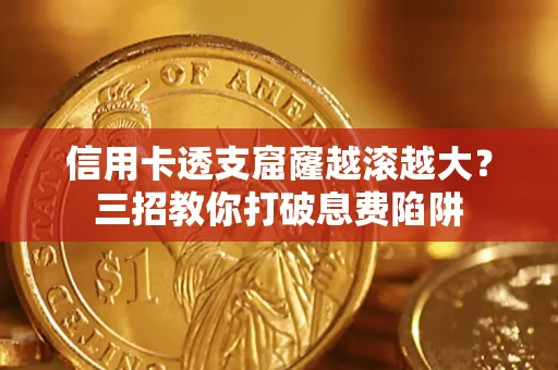 北京信用卡透支窟窿越滚越大？三招教你打破息费陷阱
