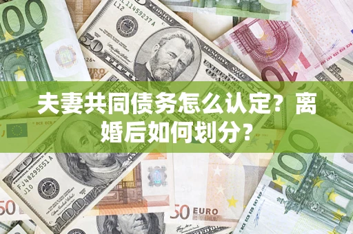 北京夫妻共同债务怎么认定？离婚后如何划分？