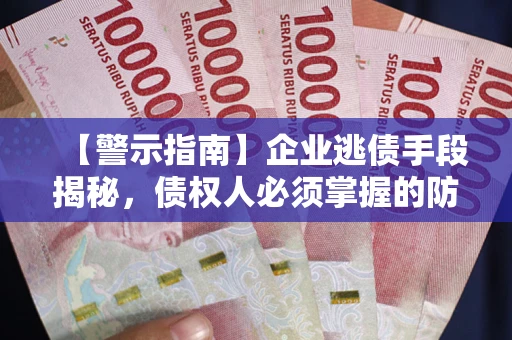 北京【警示指南】企业逃债手段揭秘，债权人必须掌握的防坑宝典