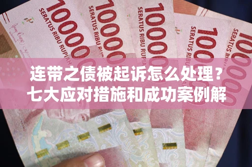 北京连带之债被起诉怎么处理？七大应对措施和成功案例解析