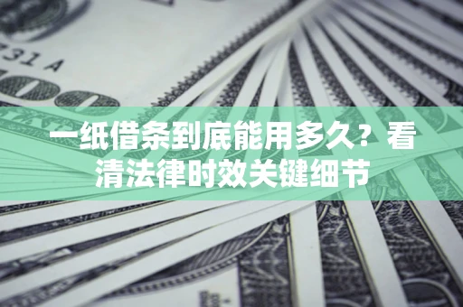 北京一纸借条到底能用多久？看清法律时效关键细节