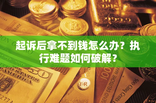 北京起诉后拿不到钱怎么办?执行难题如何破解? 北京起诉后拿不到钱怎么办?执行难题如何破解?
