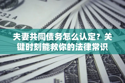北京夫妻共同债务怎么认定？关键时刻能救你的法律常识