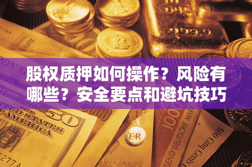 北京股权质押如何操作？风险有哪些？安全要点和避坑技巧？