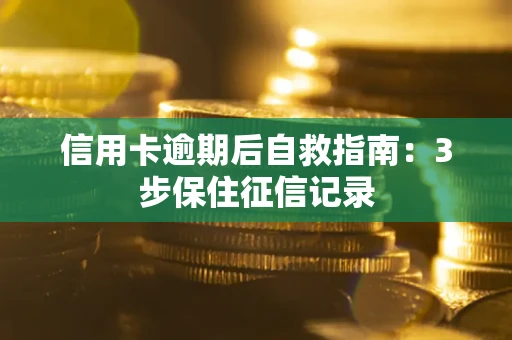 北京信用卡逾期后自救指南：3步保住征信记录
