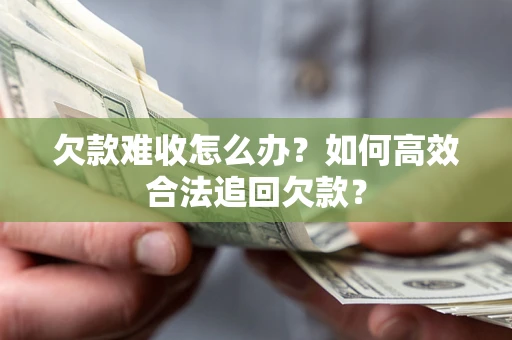 北京欠款难收怎么办？如何高效合法追回欠款？
