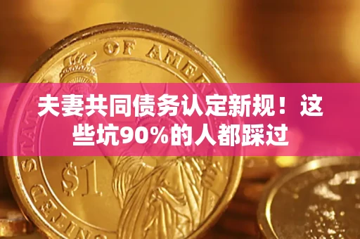 北京夫妻共同债务认定新规！这些坑90%的人都踩过