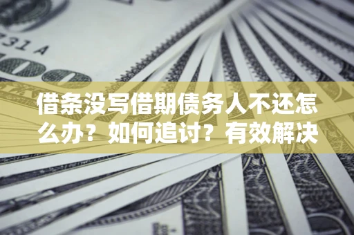 北京借条没写借期债务人不还怎么办？如何追讨？有效解决方案！