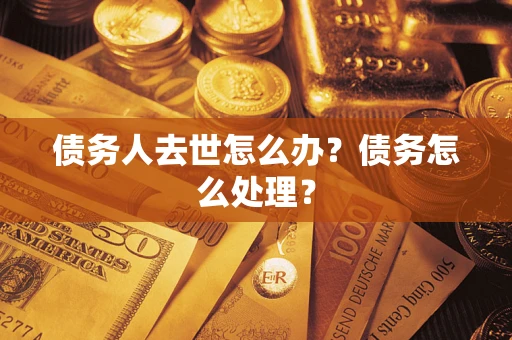 北京债务人去世怎么办？债务怎么处理？