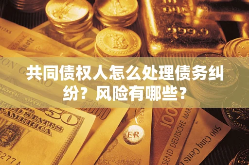北京共同债权人怎么处理债务纠纷？风险有哪些？