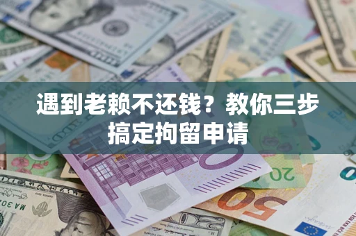 北京遇到老赖不还钱？教你三步搞定拘留申请