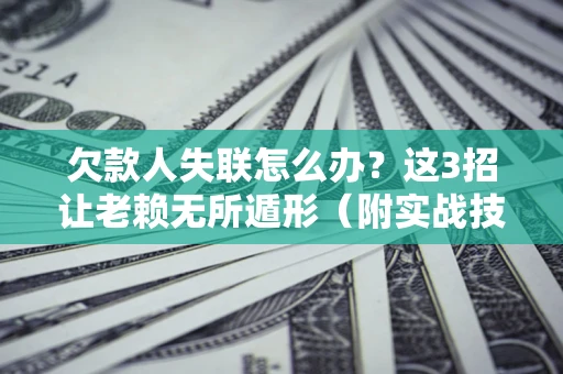 北京欠款人失联怎么办？这3招让老赖无所遁形（附实战技巧）