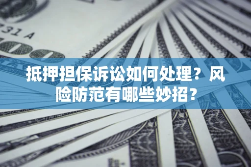 北京抵押担保诉讼如何处理？风险防范有哪些妙招？
