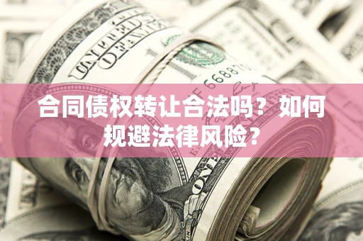 北京合同债权转让合法吗？如何规避法律风险？