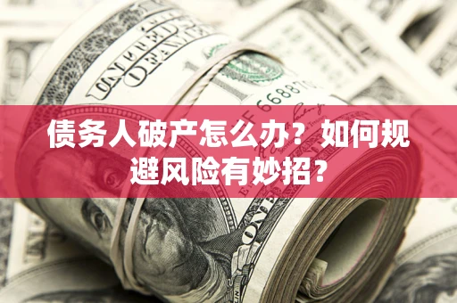 北京债务人破产怎么办？如何规避风险有妙招？