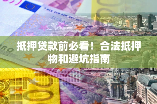 北京抵押贷款前必看！合法抵押物和避坑指南