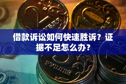 北京借款诉讼如何快速胜诉？证据不足怎么办？