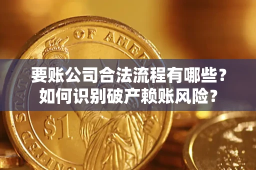 北京要账公司合法流程有哪些？如何识别破产赖账风险？